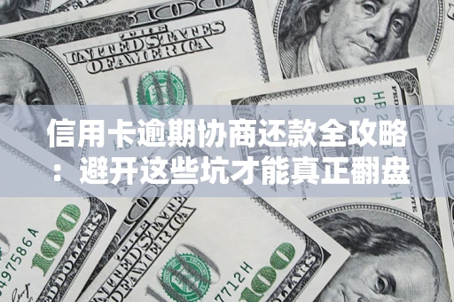 济南信用卡逾期协商还款全攻略：避开这些坑才能真正翻盘