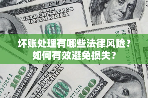 济南坏账处理有哪些法律风险？如何有效避免损失？