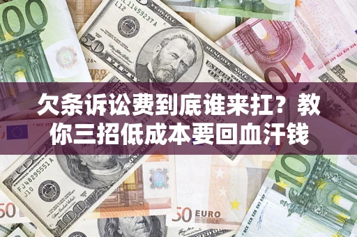 济南欠条诉讼费到底谁来扛？教你三招低成本要回血汗钱