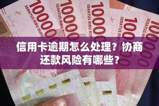 济南信用卡逾期怎么处理？协商还款风险有哪些？